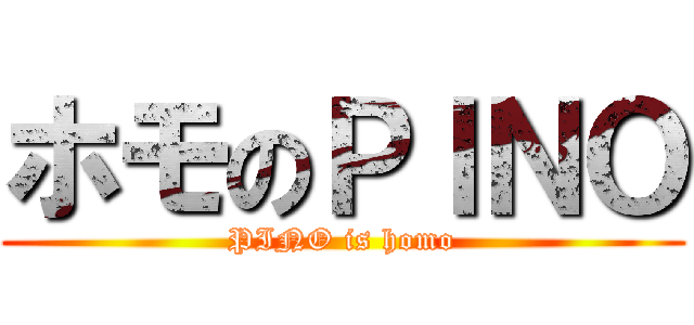 ホモのＰＩＮＯ (PINO is homo)