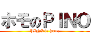 ホモのＰＩＮＯ (PINO is homo)