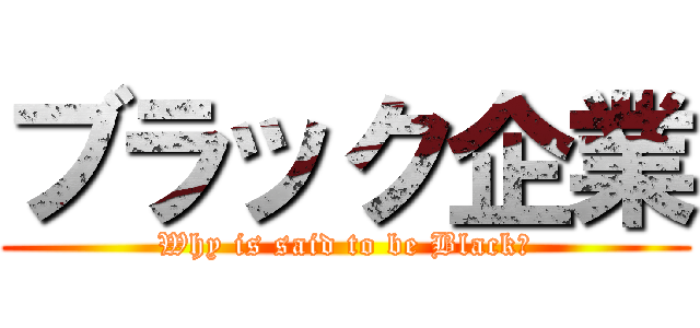 ブラック企業 (Why is said to be Black?)