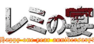 レミの宴 (～Happy one year anniversary～)