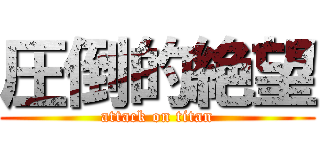 圧倒的絶望 (attack on titan)
