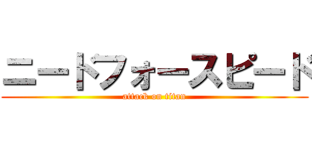 ニードフォースピード (attack on titan)