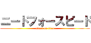 ニードフォースピード (attack on titan)