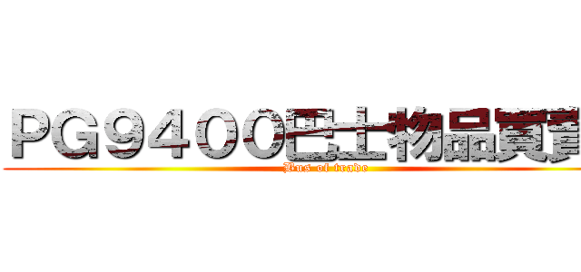 ＰＧ９４００巴士物品買賣區 (Bus of trade)