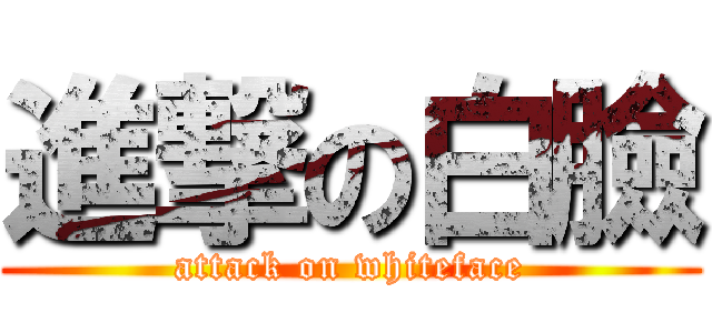 進撃の白臉 (attack on whiteface)