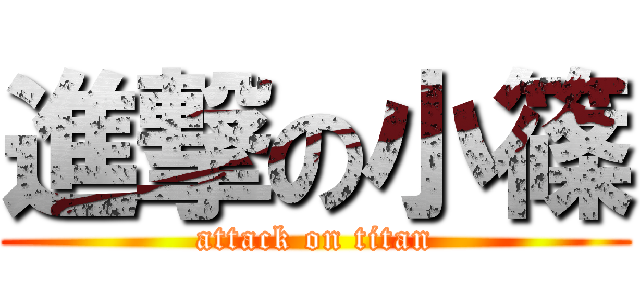 進撃の小篠 (attack on titan)