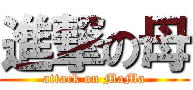進撃の母 (attack on MaMa)