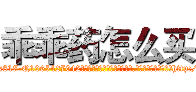 乖乖药怎么买 (乖乖药怎么买【电-151x68344x817-Q1065427042元吉药业】我们做的是长期生意,靠的是老客户长期支持http://sngk.net/Ygv5qq

参考消息网我们做的是长期生意,靠的是老客户长期支持也许我们早该意识到，就连鲍勃·霍斯金斯（金球奖戏剧类电影男主角 
)