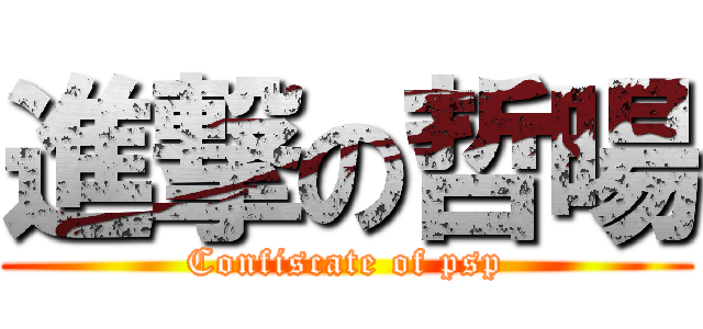 進撃の哲暘 (Confiscate of psp)