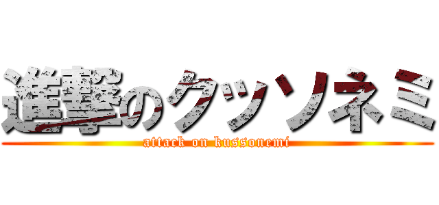 進撃のクッソネミ (attack on kussonemi)