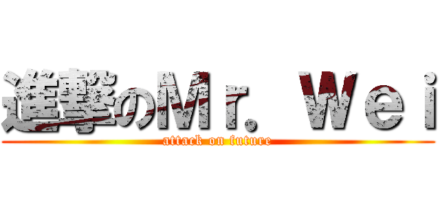 進撃のＭｒ．Ｗｅｉ (attack on future)