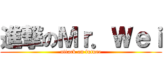 進撃のＭｒ．Ｗｅｉ (attack on future)