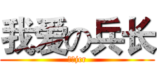 我爱の兵长 (我是jcr)