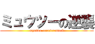ミュウツーの逆襲 (myutwo counterattack)
