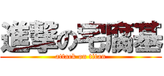 進撃の宅腐基 (attack on titan)