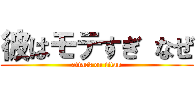 彼はモテすぎ なぜ (attack on titan)