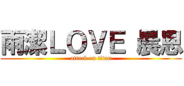 雨潔ＬＯＶＥ 晨恩 (attack on titan)