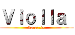 Ｖｉｏｌｌａ  (La seule )