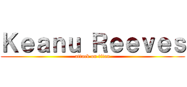 Ｋｅａｎｕ Ｒｅｅｖｅｓ (attack on titan)