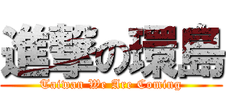 進撃の環島 (Taiwan We Are Coming)