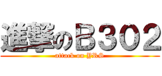 進撃のＢ３０２ (attack on YRS)