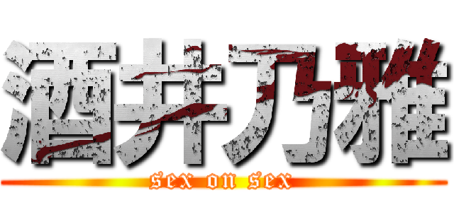 酒井乃雅 (sex on sex)