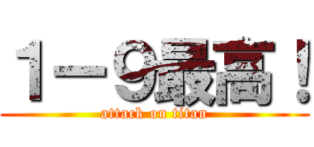 １ー９最高！ (attack on titan)