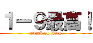 １ー９最高！ (attack on titan)