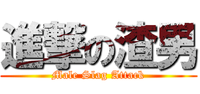 進撃の渣男 (Male Slag Attack)