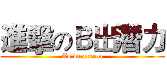 進擊のＢ出潛力 (To be a team)