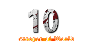 １０   (Destroyer of Worlds )