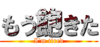 もう飽きた (I'm tired)