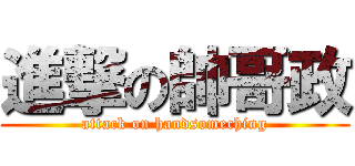 進撃の帥哥政 (attack on handsomeching)