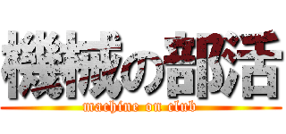 機械の部活 (machine on club)
