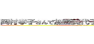 岡村孝子さんで加藤美代子先生が帰ってくる！ (attack on titan)