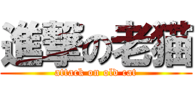 進撃の老猫 (attack on old cat)