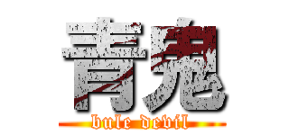 青鬼 (bule devil)