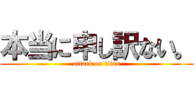 本当に申し訳ない。 (attack on titan)