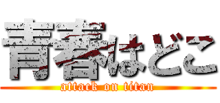 青春はどこ (attack on titan)