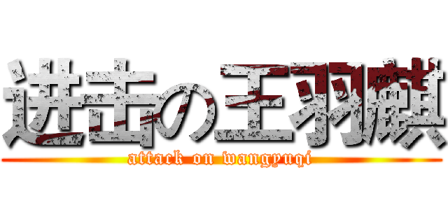 进击の王羽麒 (attack on wangyuqi)
