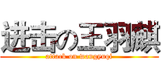 进击の王羽麒 (attack on wangyuqi)