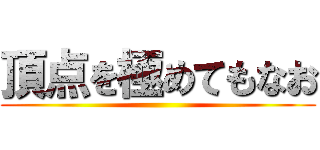 頂点を極めてもなお ()