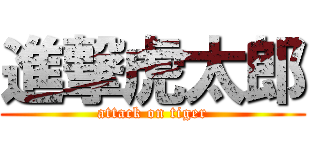 進撃虎太郎 (attack on tiger)