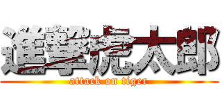 進撃虎太郎 (attack on tiger)