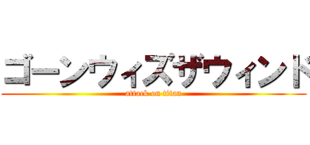 ゴーンウィズザウィンド (attack on titan)