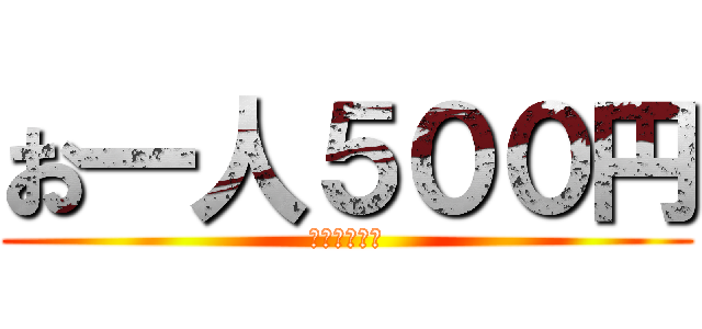 お一人５００円 (いかがですか)