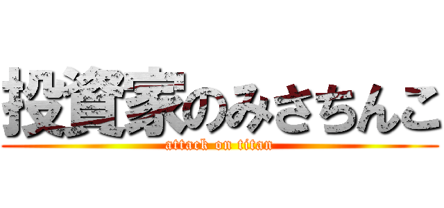 投資家のみさちんこ (attack on titan)