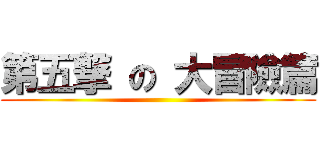 第五撃 の 大冒險篇 ()
