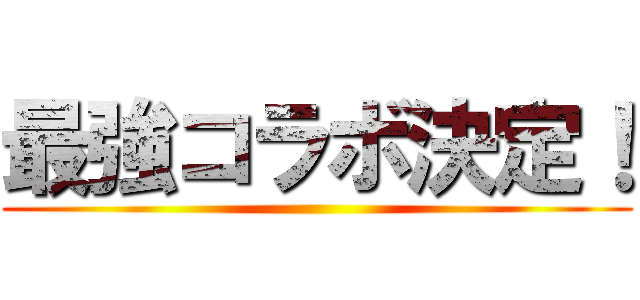 最強コラボ決定！ ()