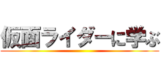 仮面ライダーに学ぶ ()